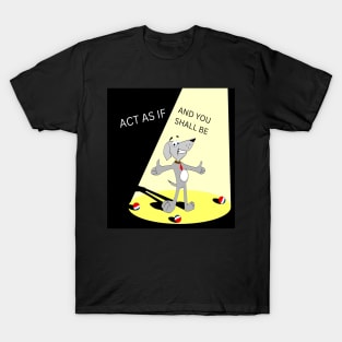 Act as if, and you shall be T-Shirt